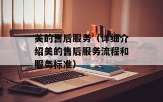 美的售后服务（详细介绍美的售后服务流程和服务标准）
