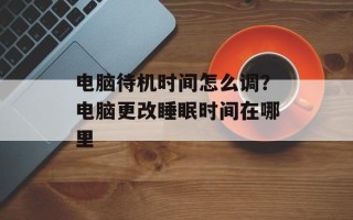 电脑待机时间怎么调？电脑更改睡眠时间在哪里
