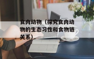 食肉动物（探究食肉动物的生态习性和食物链关系）