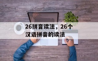 26拼音读法，26个汉语拼音的读法