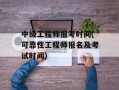 中级工程师报考时间(可靠性工程师报名及考试时间)