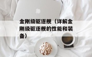 金刚级驱逐舰（详解金刚级驱逐舰的性能和装备）