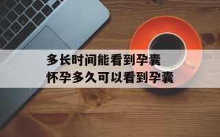 多长时间能看到孕囊 怀孕多久可以看到孕囊