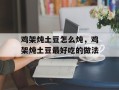 鸡架炖土豆怎么炖，鸡架炖土豆最好吃的做法