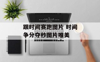跟时间赛跑图片 时间争分夺秒图片唯美
