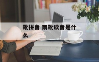 靴拼音 雨靴读音是什么
