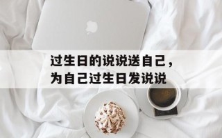 过生日的说说送自己，为自己过生日发说说