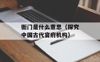 衙门是什么意思（探究中国古代官府机构）