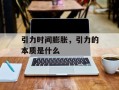 引力时间膨胀，引力的本质是什么