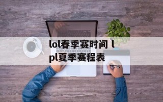 lol春季赛时间 lpl夏季赛程表
