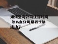 如何查询公司注销时间 怎么查公司是否注销成功了
