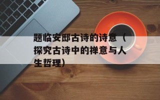 题临安邸古诗的诗意（探究古诗中的禅意与人生哲理）