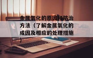金属氧化的原因和防治方法（了解金属氧化的成因及相应的处理措施）