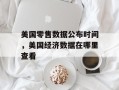 美国零售数据公布时间，美国经济数据在哪里查看