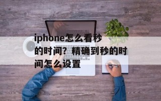 iphone怎么看秒的时间？精确到秒的时间怎么设置