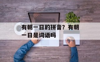 有朝一日的拼音？有朝一日是词语吗