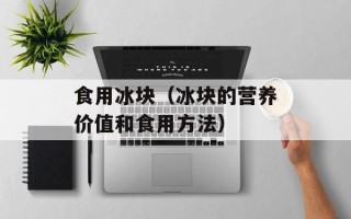 食用冰块（冰块的营养价值和食用方法）