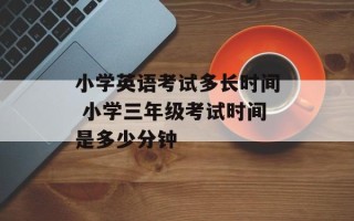 小学英语 *** 多长时间 小学三年级 *** 时间是多少分钟