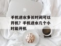 手机进水多长时间可以开机？手机进水几个小时能开机