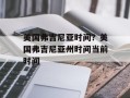 美国弗吉尼亚时间？美国弗吉尼亚州时间当前时间