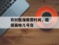 农村医保缴费时间，医保最晚几号交