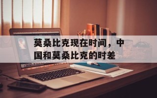 莫桑比克现在时间，中国和莫桑比克的时差