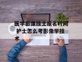 医学影像技士报名时间 护士怎么考影像学技术