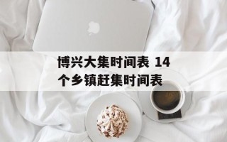 博兴大集时间表 14个乡镇赶集时间表