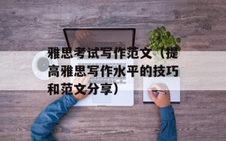 雅思考试写作范文（提高雅思写作水平的技巧和范文分享）
