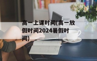 高一上课时间(高一放假时间2024暑假时间)