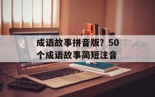 成语故事拼音版？50个成语故事简短注音
