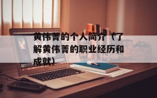 黄伟菁的个人简介（了解黄伟菁的职业经历和成就）