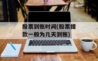 股票到账时间(股票提款一般为几天到账)