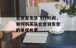 北京至东京飞行时间，如何购买从北京到东京的单程机票