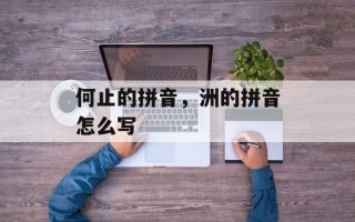何止的拼音，洲的拼音怎么写