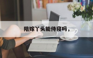 陪嫁丫头能侍寝吗，