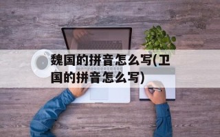 魏国的拼音怎么写(卫国的拼音怎么写)