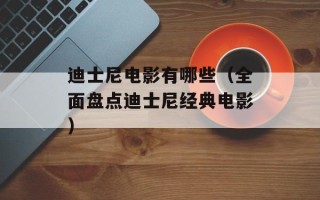 迪士尼电影有哪些（全面盘点迪士尼经典电影）