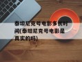泰坦尼克号电影多长时间(泰坦尼克号电影是真实的吗)