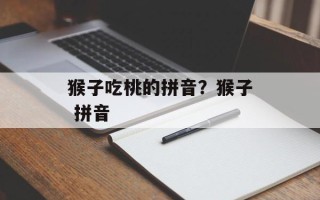 猴子吃桃的拼音？猴子 拼音