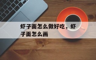 虾子面怎么做好吃，虾子面怎么画