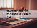 晚上健身的最佳时间？晚上运动最迟不能超过几点