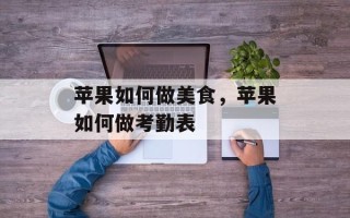 苹果如何做美食，苹果如何做考勤表