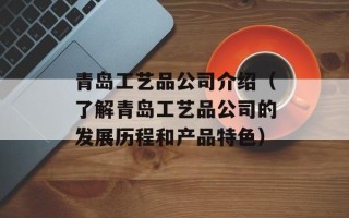 青岛工艺品公司介绍（了解青岛工艺品公司的发展历程和产品特色）