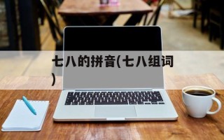七八的拼音(七八组词)