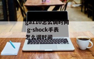 ga110怎么调时间 g-shock手表怎么调时间