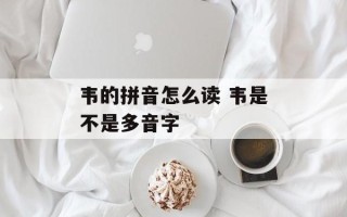 韦的拼音怎么读 韦是不是多音字