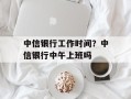 中信银行工作时间？中信银行中午上班吗