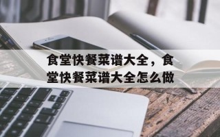 食堂快餐菜谱大全，食堂快餐菜谱大全怎么做