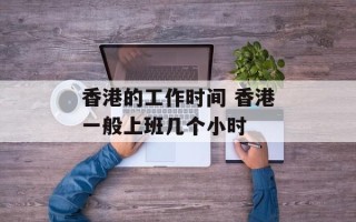 香港的工作时间 香港一般上班几个小时